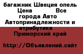 багажник Швеция опель › Цена ­ 4 000 - Все города Авто » Автопринадлежности и атрибутика   . Приморский край